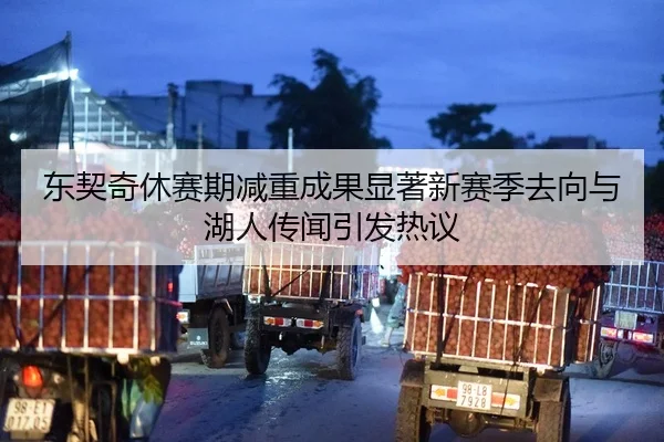 东契奇休赛期减重成果显著新赛季去向与湖人传闻引发热议（DAFA.COMapp）