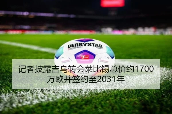 记者披露吉乌转会莱比锡总价约1700万欧并签约至2031年 - DAFA.COMapp